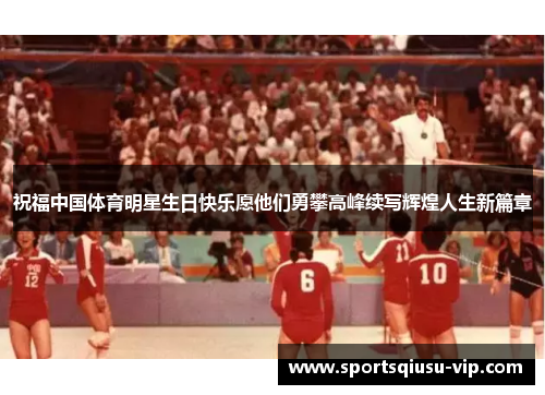 祝福中国体育明星生日快乐愿他们勇攀高峰续写辉煌人生新篇章